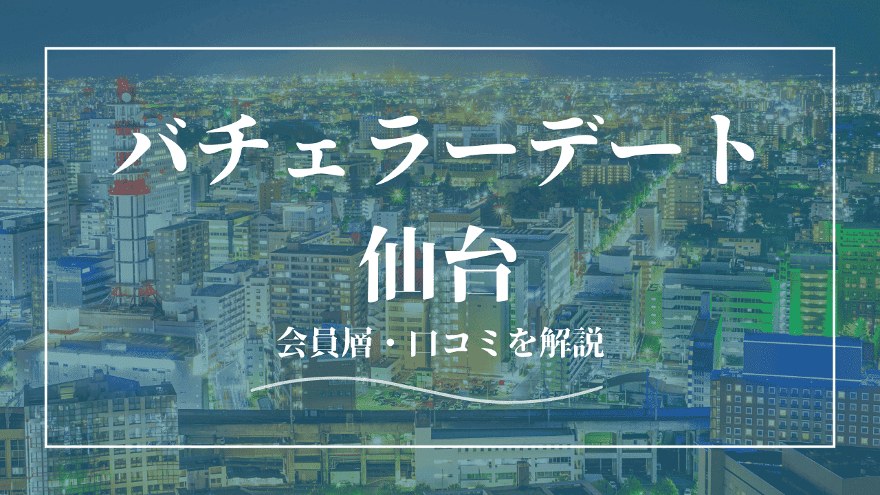 バチェラーデートは仙台で使える！口コミ・会員の特徴を解説