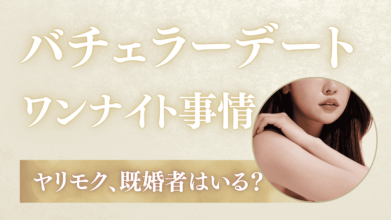 バチェラーデートでワンナイトできる？ヤリモク・既婚者はいる？リアルを解説
